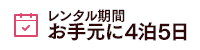 レンタル期間 お手元に4泊5日