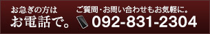 お急ぎの方はお電話で。ご質問・お問い合わせもお気軽に。092-831-2304