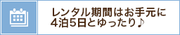 レンタル期間はお手元に4泊5日とゆったり♪